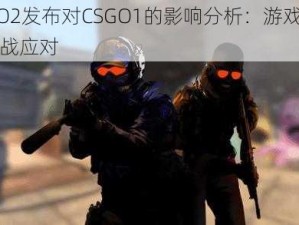 CSGO2发布对CSGO1的影响分析：游戏变革与挑战应对