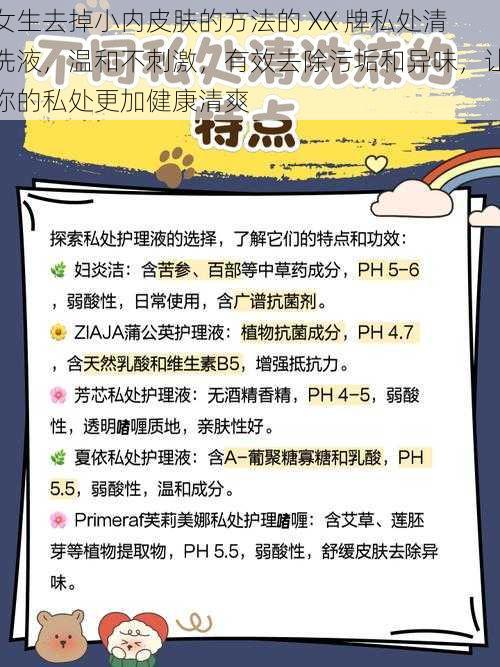 女生去掉小内皮肤的方法的 XX 牌私处清洗液，温和不刺激，有效去除污垢和异味，让你的私处更加健康清爽