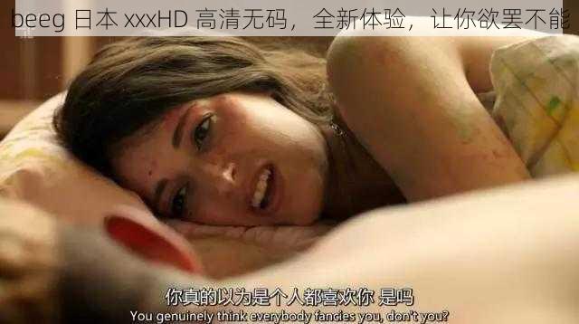 beeg 日本 xxxHD 高清无码，全新体验，让你欲罢不能