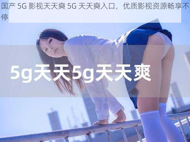 国产 5G 影视天天奭 5G 天天奭入口，优质影视资源畅享不停