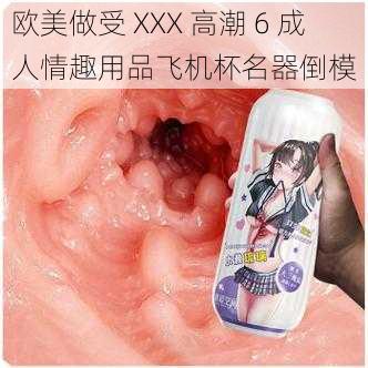 欧美做受 XXX 高潮 6 成人情趣用品飞机杯名器倒模